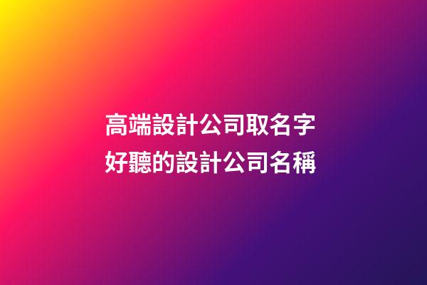 高端設計公司取名字 好聽的設計公司名稱-第1張-公司起名-玄機派